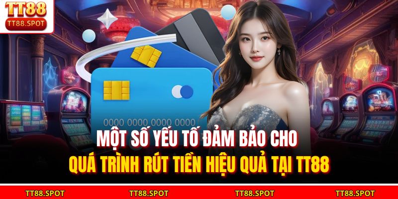 Một số yếu tố đảm bảo cho quá trình rút tiền hiệu quả tại TT88